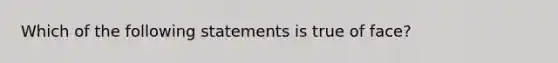 Which of the following statements is true of face?