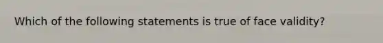 Which of the following statements is true of face validity?