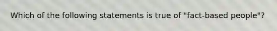 Which of the following statements is true of "fact-based people"?