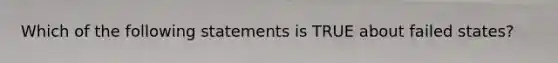 Which of the following statements is TRUE about failed states?