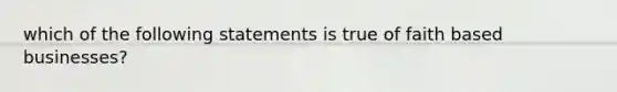 which of the following statements is true of faith based businesses?