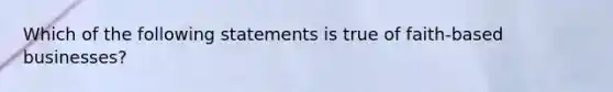 Which of the following statements is true of faith-based businesses?