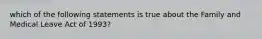 which of the following statements is true about the Family and Medical Leave Act of 1993?