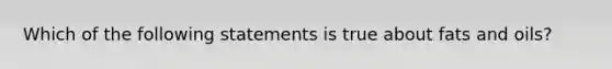 Which of the following statements is true about <a href='https://www.questionai.com/knowledge/kFtRJhfkoe-fats-and-oils' class='anchor-knowledge'>fats and oils</a>?