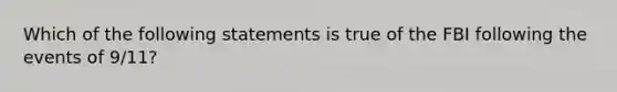 Which of the following statements is true of the FBI following the events of 9/11?