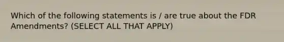 Which of the following statements is / are true about the FDR Amendments? (SELECT ALL THAT APPLY)