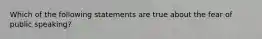 Which of the following statements are true about the fear of public speaking?