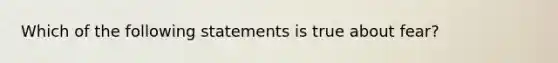 Which of the following statements is true about fear?