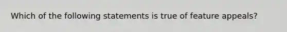 Which of the following statements is true of feature appeals?