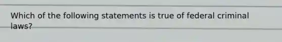 Which of the following statements is true of federal criminal laws?