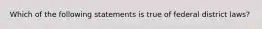 Which of the following statements is true of federal district laws?