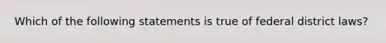 Which of the following statements is true of federal district laws?