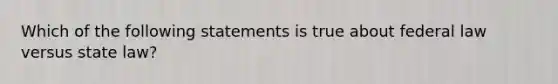 Which of the following statements is true about federal law versus state law?