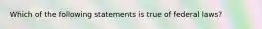 Which of the following statements is true of federal laws?