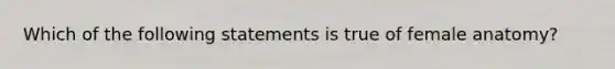 Which of the following statements is true of female anatomy?