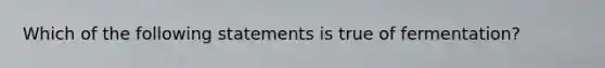 Which of the following statements is true of fermentation?