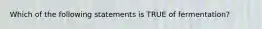 Which of the following statements is TRUE of fermentation?