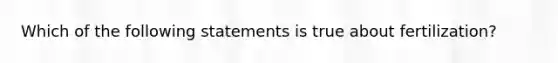 Which of the following statements is true about fertilization?