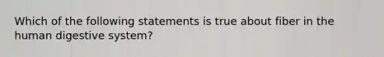 Which of the following statements is true about fiber in the human digestive system?