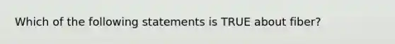 Which of the following statements is TRUE about fiber?