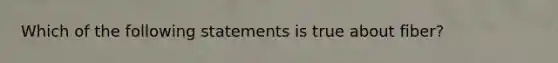 Which of the following statements is true about fiber?