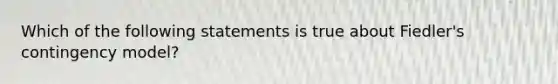 Which of the following statements is true about Fiedler's contingency model?