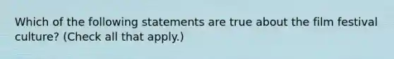 Which of the following statements are true about the film festival culture? (Check all that apply.)