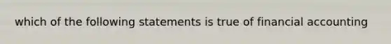 which of the following statements is true of financial accounting