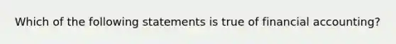 Which of the following statements is true of financial accounting?