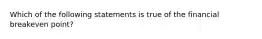 Which of the following statements is true of the financial breakeven point?