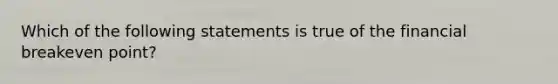 Which of the following statements is true of the financial breakeven point?​