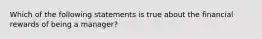 Which of the following statements is true about the financial rewards of being a manager?