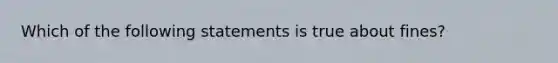 Which of the following statements is true about fines?