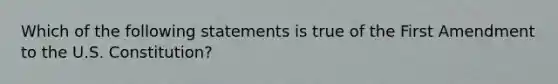 Which of the following statements is true of the First Amendment to the U.S. Constitution?