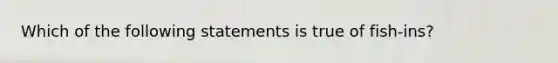 Which of the following statements is true of fish-ins?