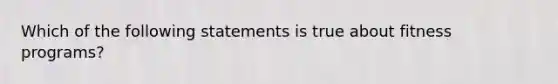 Which of the following statements is true about fitness programs?