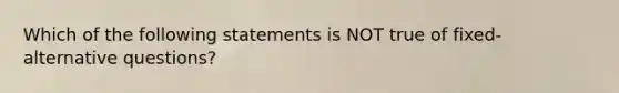 Which of the following statements is NOT true of fixed-alternative questions?