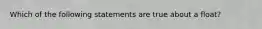 Which of the following statements are true about a float?