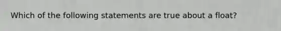 Which of the following statements are true about a float?