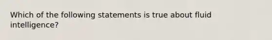 Which of the following statements is true about fluid intelligence?