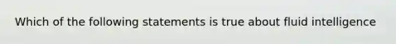 Which of the following statements is true about fluid intelligence