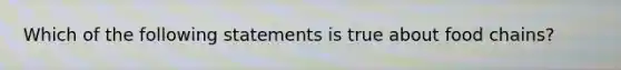 Which of the following statements is true about food chains?