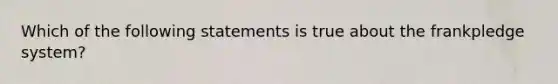 Which of the following statements is true about the frankpledge system?