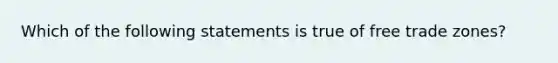 Which of the following statements is true of free trade zones?