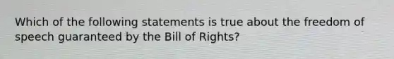 Which of the following statements is true about the freedom of speech guaranteed by the Bill of Rights?