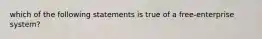 which of the following statements is true of a free-enterprise system?