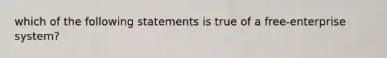 which of the following statements is true of a free-enterprise system?