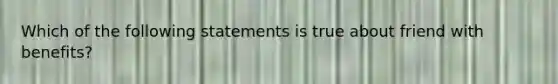 Which of the following statements is true about friend with benefits?