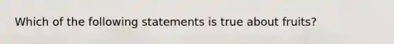 Which of the following statements is true about fruits?