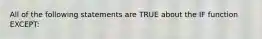 All of the following statements are TRUE about the IF function EXCEPT: